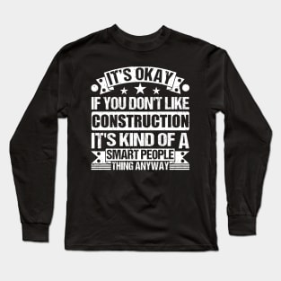 It's Okay If You Don't Like Construction It's Kind Of A Smart People Thing Anyway Construction Lover Long Sleeve T-Shirt